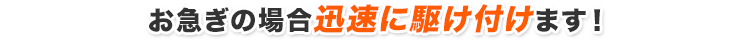 お急ぎの場合迅速に駆け付けます！