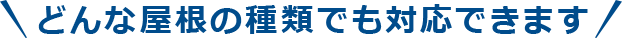どんな屋根の種類でも対応できます