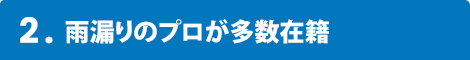 2.雨漏りのプロが多数在籍
