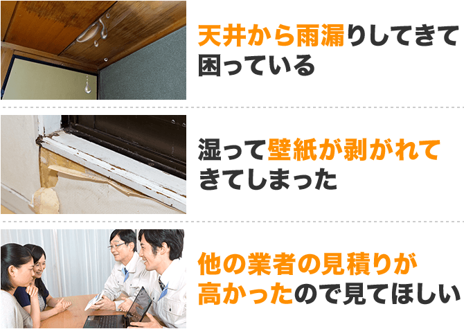 天井から雨漏りしてきて困っている　湿って壁紙が剥がれてきてしまった　他の業者の見積もりが高かったので見てほしい