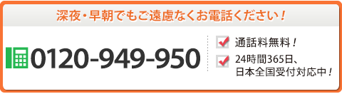 深夜・早朝でもご遠慮無くお電話ください！