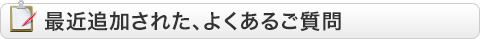 最近追加された、よくあるご質問