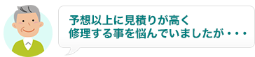 予想以上に見積もりが高く修理することを悩んでいましたが...