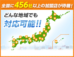 全国に456社以上の加盟店が待機！ どんな地域でも対応可能！！