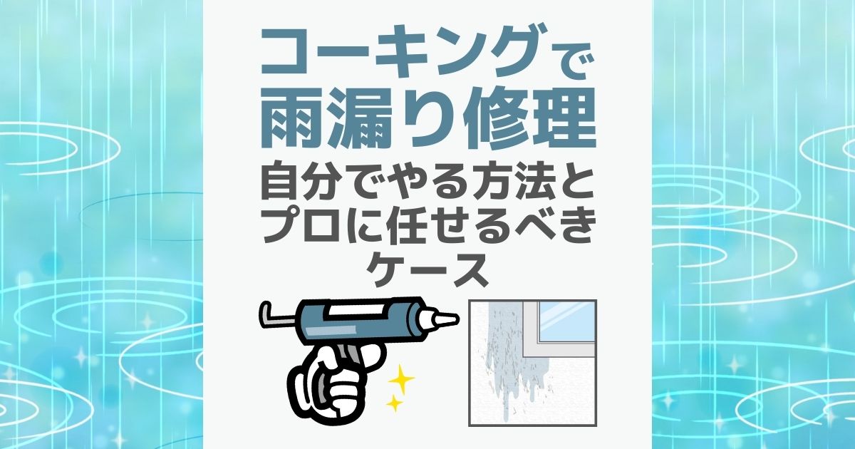 "コーキングで雨漏り修理 自分でやる方法とプロに任せるべきケース"