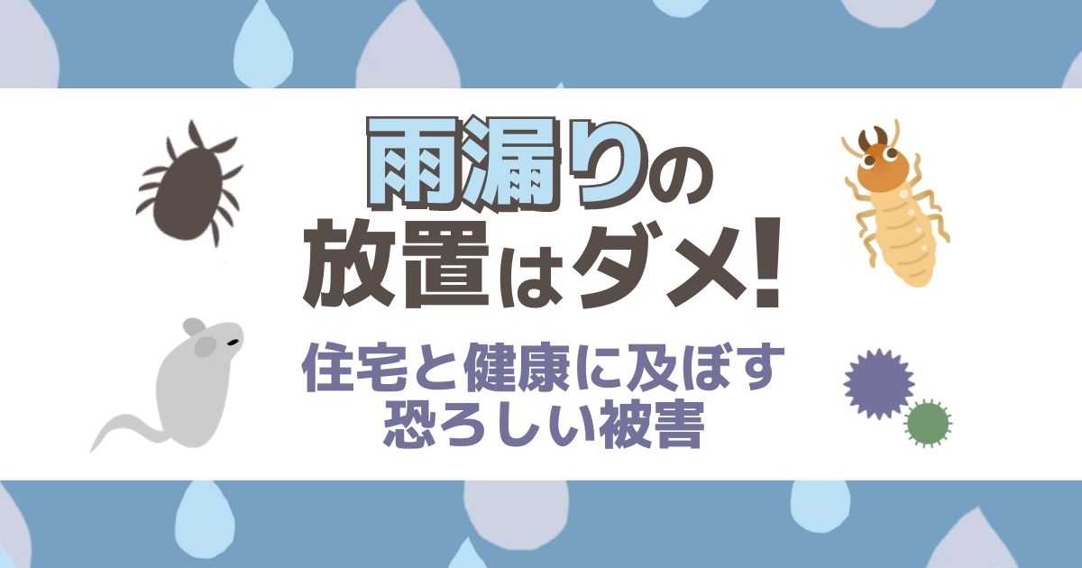 屋根の雨漏り放置は絶対ダメ！雨水が住宅と健康に及ぼす被害まとめ