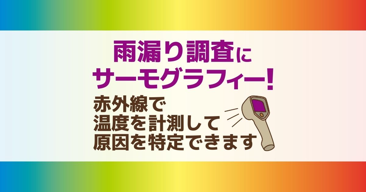 雨漏り調査にサーモグラフィー！ 赤外線で温度を計測して原因を特定できます