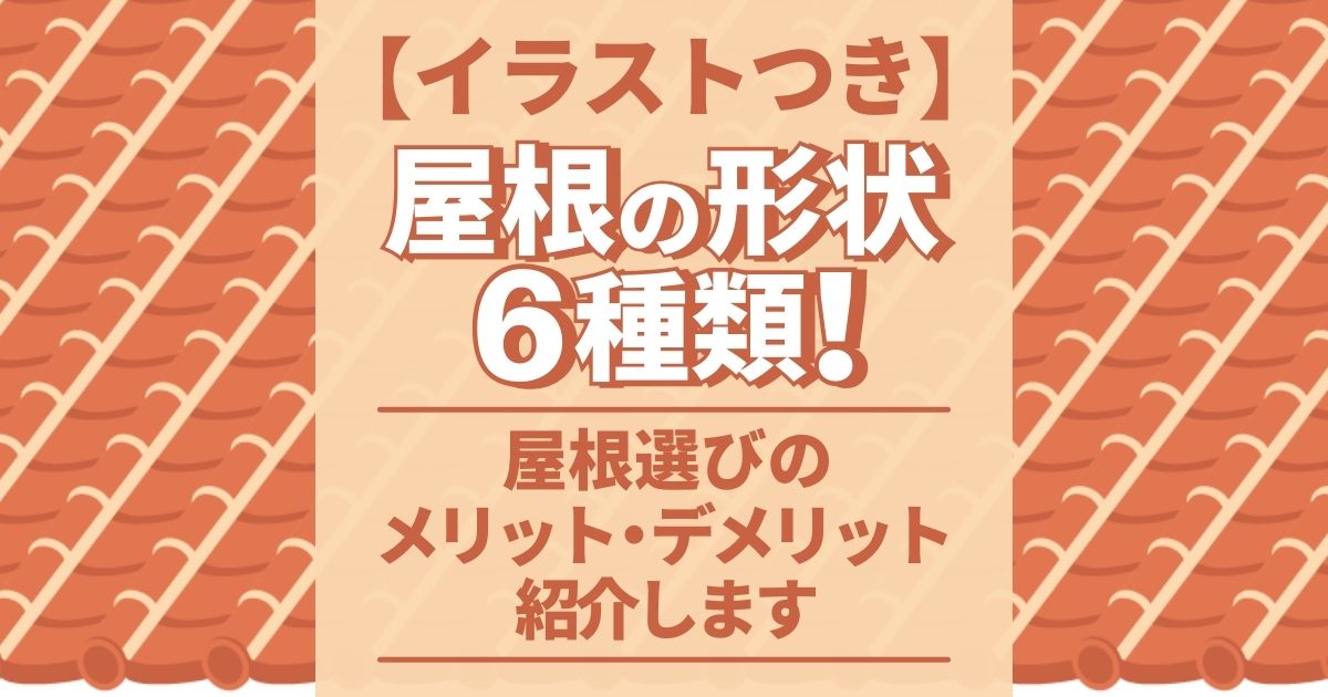 【イラストつき】屋根の形状6種類！ 屋根選びのメリット・デメリットを紹介します