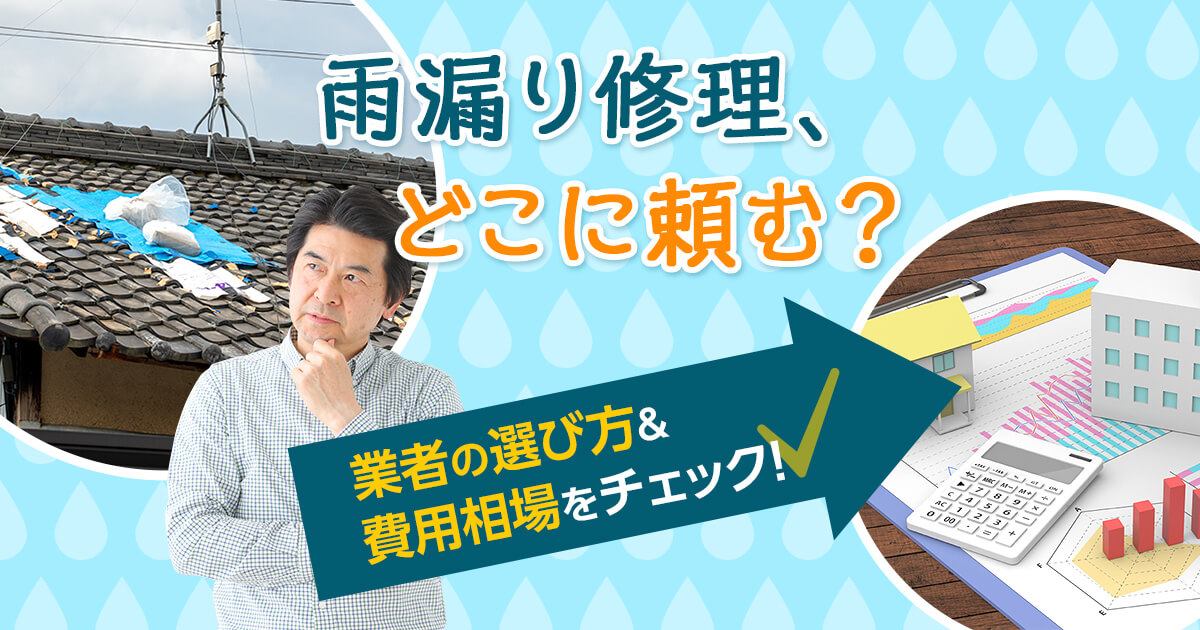 雨漏り修理、どこに頼む？業者の選び方＆費用相場をチェック